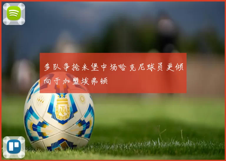 多队争抢米堡中场哈克尼球员更倾向于加盟埃弗顿