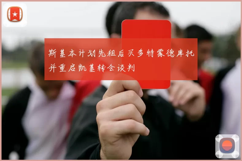斯基本计划先租后买多特蒙德库托并重启凯基转会谈判
