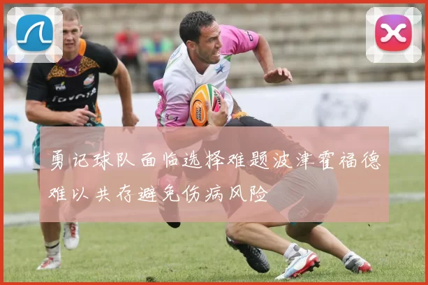 勇记球队面临选择难题波津霍福德难以共存避免伤病风险