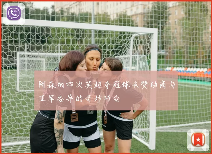 阿森纳四次英超夺冠球衣赞助商与亚军各异的奇妙巧合
