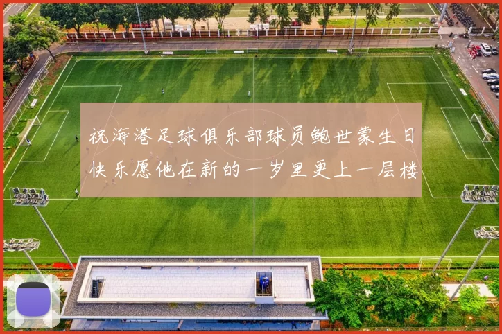 祝海港足球俱乐部球员鲍世蒙生日快乐愿他在新的一岁里更上一层楼