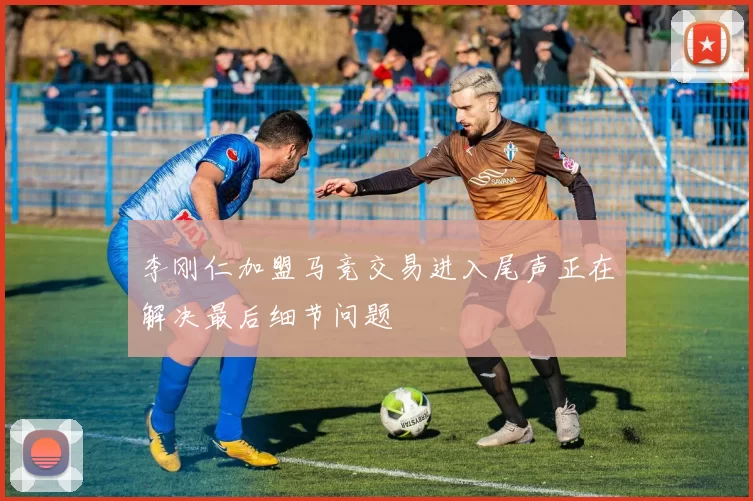 李刚仁加盟马竞交易进入尾声正在解决最后细节问题
