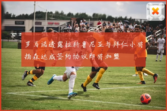 罗马诺透露拉科鲁尼亚与拜仁小将扬森达成签约协议即将加盟