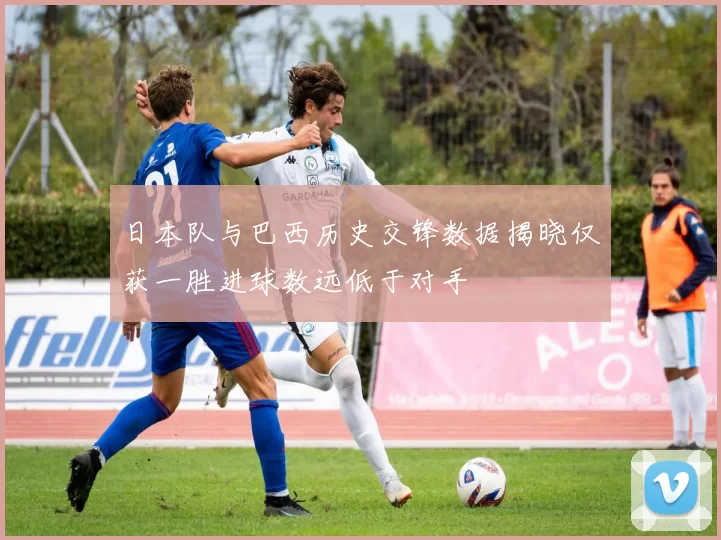 日本队与巴西历史交锋数据揭晓仅获一胜进球数远低于对手