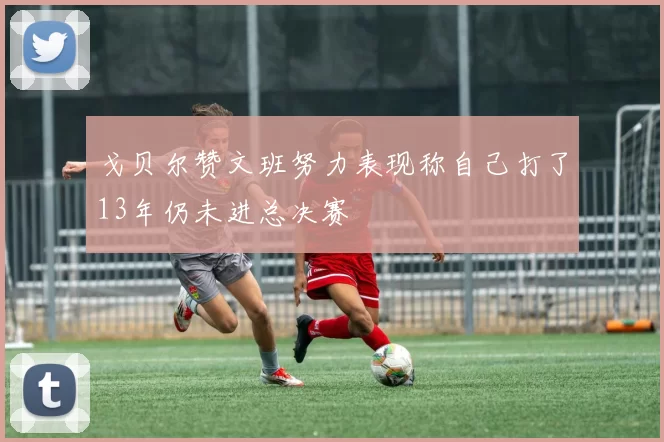 戈贝尔赞文班努力表现称自己打了13年仍未进总决赛